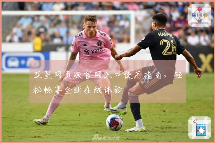 亚星网页版官网入口使用指南,轻松畅享全新在线体验