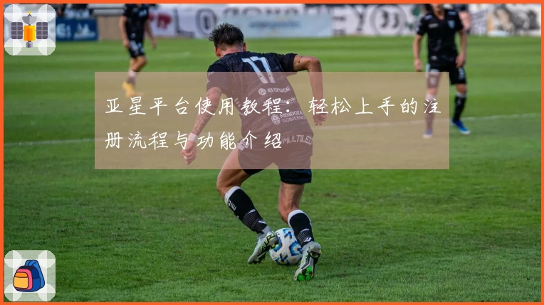 亚星平台使用教程：轻松上手的注册流程与功能介绍