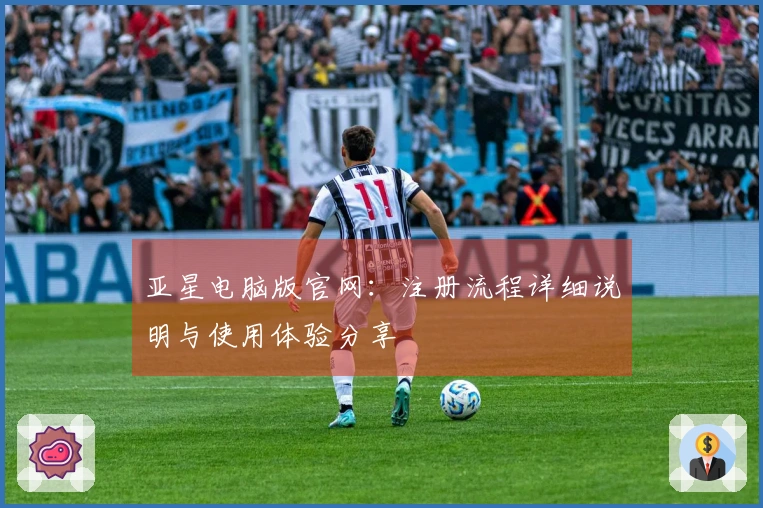 亚星电脑版官网：注册流程详细说明与使用体验分享