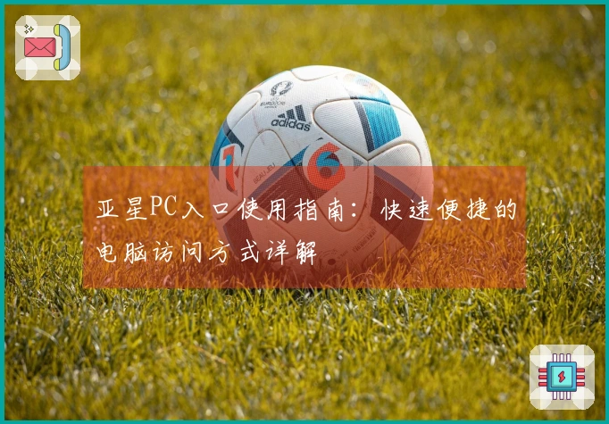 亚星PC入口使用指南：快速便捷的电脑访问方式详解