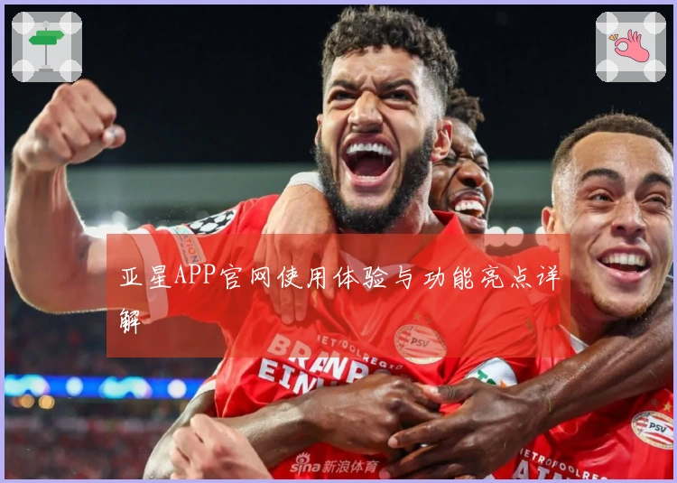 亚星APP官网使用体验与功能亮点详解