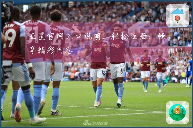 亚星官网入口说明：轻松注册，畅享精彩内容