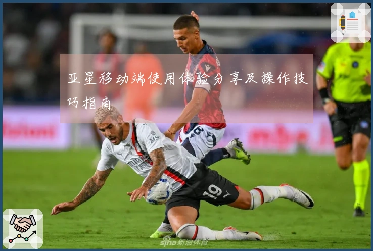 亚星移动端使用体验分享及操作技巧指南