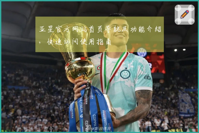 亚星官方网站首页导航及功能介绍，快速访问使用指南