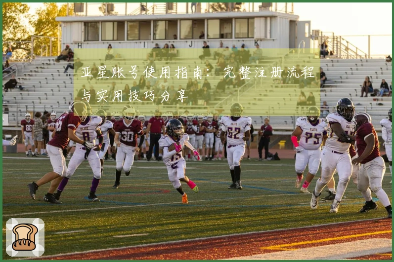 亚星账号使用指南：完整注册流程与实用技巧分享